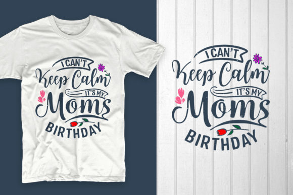 I Can’t Keep Calm It’s My Moms Birthday Graphics & T-Shirt Designs